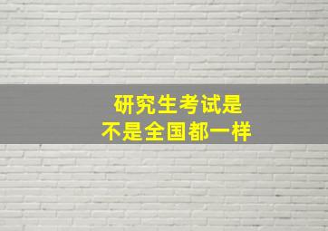 研究生考试是不是全国都一样