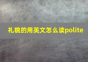 礼貌的用英文怎么读polite