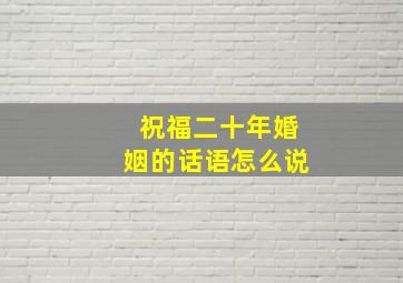 祝福二十年婚姻的话语怎么说