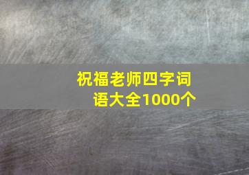 祝福老师四字词语大全1000个