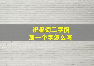 祝福词二字前加一个字怎么写