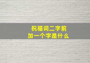 祝福词二字前加一个字是什么