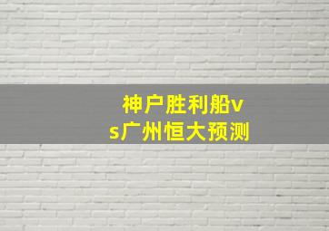 神户胜利船vs广州恒大预测