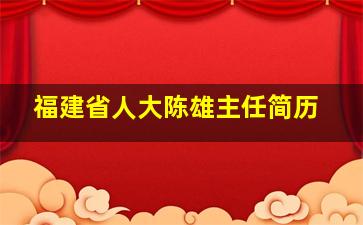 福建省人大陈雄主任简历