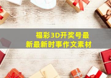 福彩3D开奖号最新最新时事作文素材