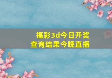 福彩3d今日开奖查询结果今晚直播