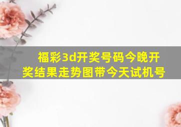 福彩3d开奖号码今晚开奖结果走势图带今天试机号