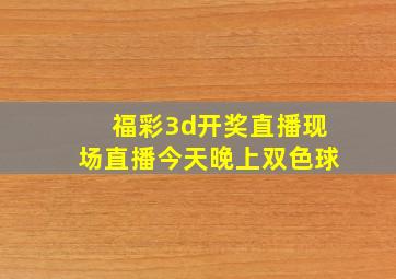 福彩3d开奖直播现场直播今天晚上双色球