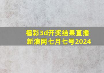 福彩3d开奖结果直播新浪网七月七号2024