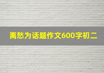 离愁为话题作文600字初二