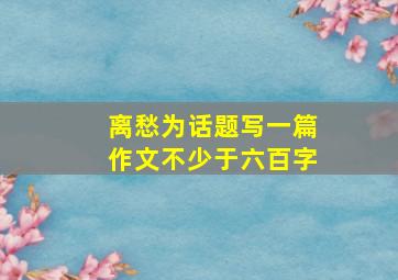 离愁为话题写一篇作文不少于六百字