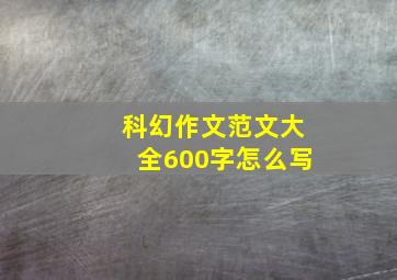 科幻作文范文大全600字怎么写