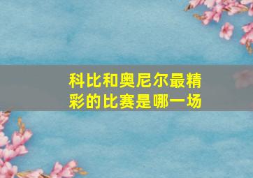 科比和奥尼尔最精彩的比赛是哪一场