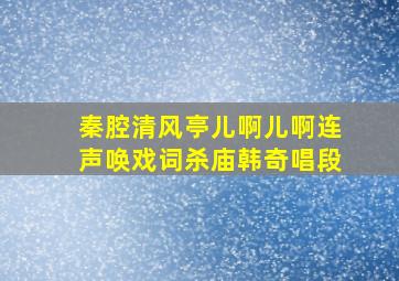 秦腔清风亭儿啊儿啊连声唤戏词杀庙韩奇唱段