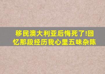 移民澳大利亚后悔死了!回忆那段经历我心里五味杂陈