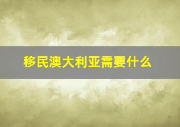 移民澳大利亚需要什么