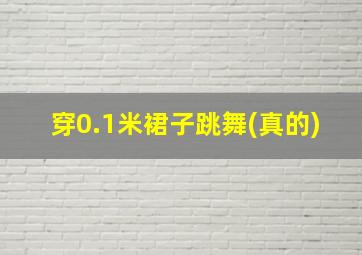 穿0.1米裙子跳舞(真的)