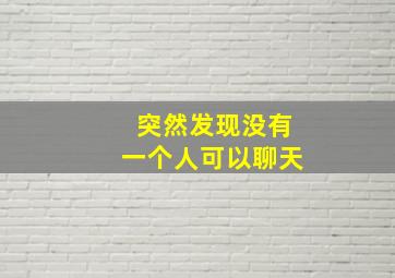 突然发现没有一个人可以聊天