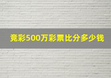 竞彩500万彩票比分多少钱