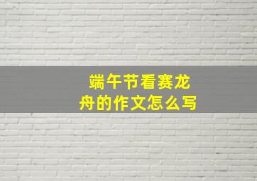 端午节看赛龙舟的作文怎么写