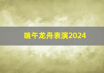 端午龙舟表演2024