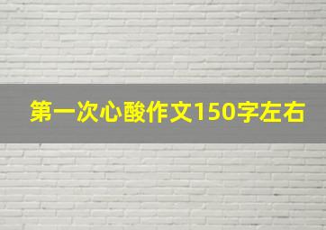 第一次心酸作文150字左右