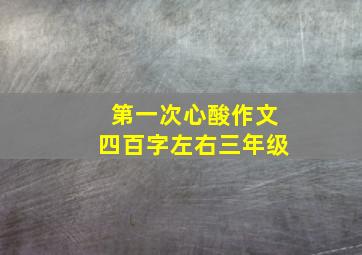 第一次心酸作文四百字左右三年级