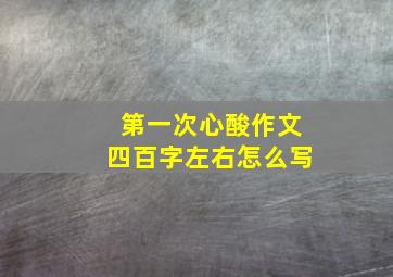 第一次心酸作文四百字左右怎么写