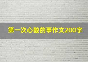 第一次心酸的事作文200字