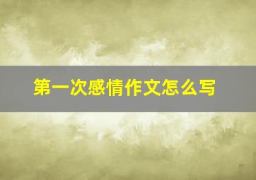 第一次感情作文怎么写