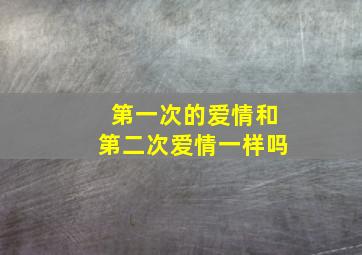 第一次的爱情和第二次爱情一样吗