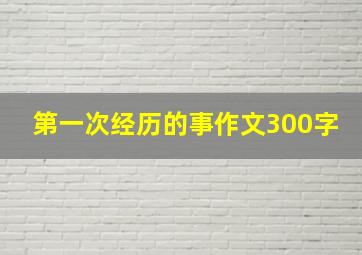 第一次经历的事作文300字