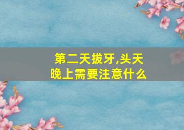 第二天拔牙,头天晚上需要注意什么