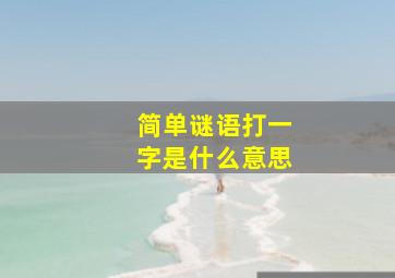 简单谜语打一字是什么意思