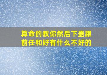 算命的教你然后下蛊跟前任和好有什么不好的