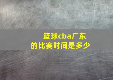 篮球cba广东的比赛时间是多少