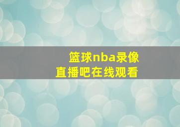 篮球nba录像直播吧在线观看