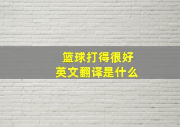 篮球打得很好英文翻译是什么