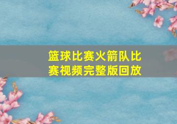 篮球比赛火箭队比赛视频完整版回放