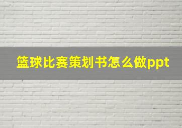 篮球比赛策划书怎么做ppt