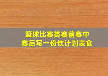 篮球比赛类赛前赛中赛后写一份饮计划表食