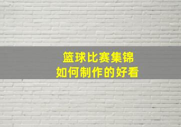 篮球比赛集锦如何制作的好看