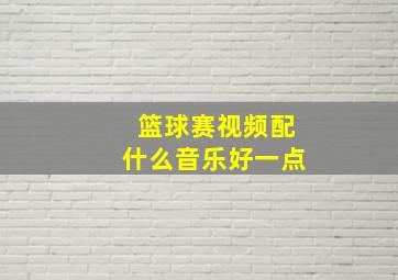 篮球赛视频配什么音乐好一点