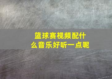 篮球赛视频配什么音乐好听一点呢