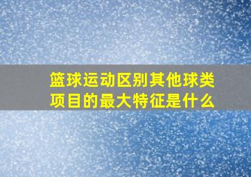 篮球运动区别其他球类项目的最大特征是什么