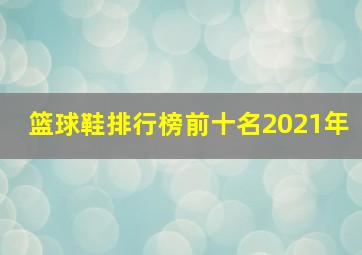 篮球鞋排行榜前十名2021年