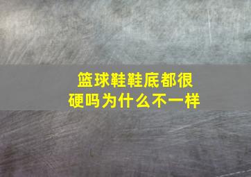 篮球鞋鞋底都很硬吗为什么不一样