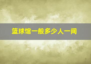 篮球馆一般多少人一间