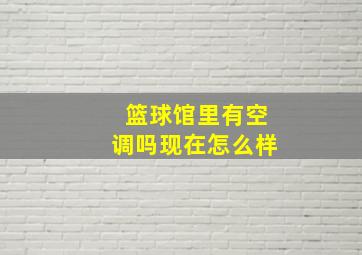 篮球馆里有空调吗现在怎么样