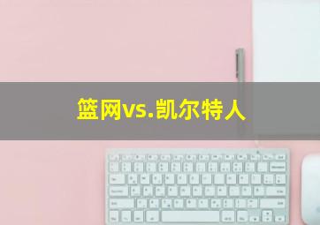 篮网vs.凯尔特人